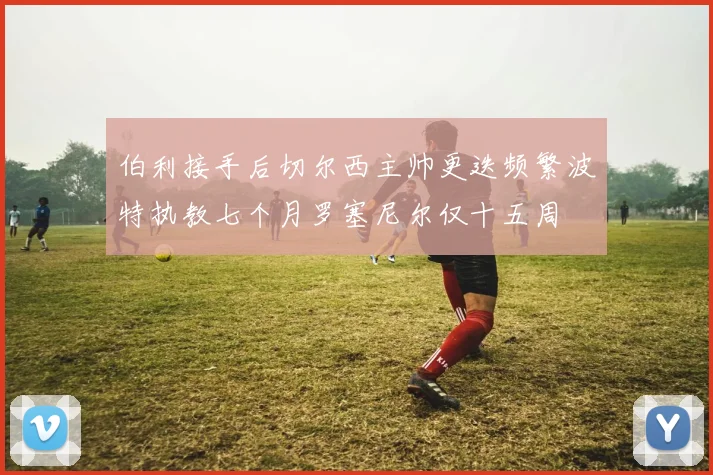 伯利接手后切尔西主帅更迭频繁波特执教七个月罗塞尼尔仅十五周